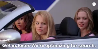 A meme from Mean Girls with an altered caption reading, "Get in loser, we're optimizing for search."